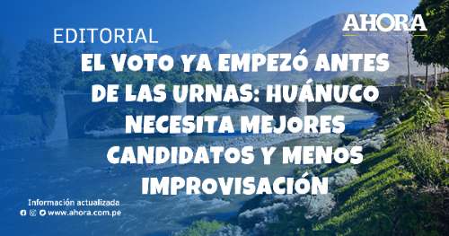 El voto ya empezó antes de las urnas: Huánuco necesita mejores candidatos y menos improvisación