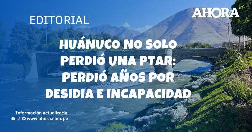 Huánuco no solo perdió una PTAR: Perdió años por desidia e incapacidad