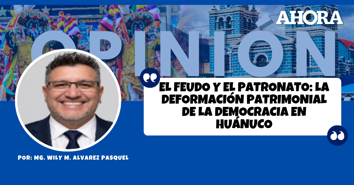 EL FEUDO Y EL PATRONATO: La deformación patrimonial de la democracia en Huánuco