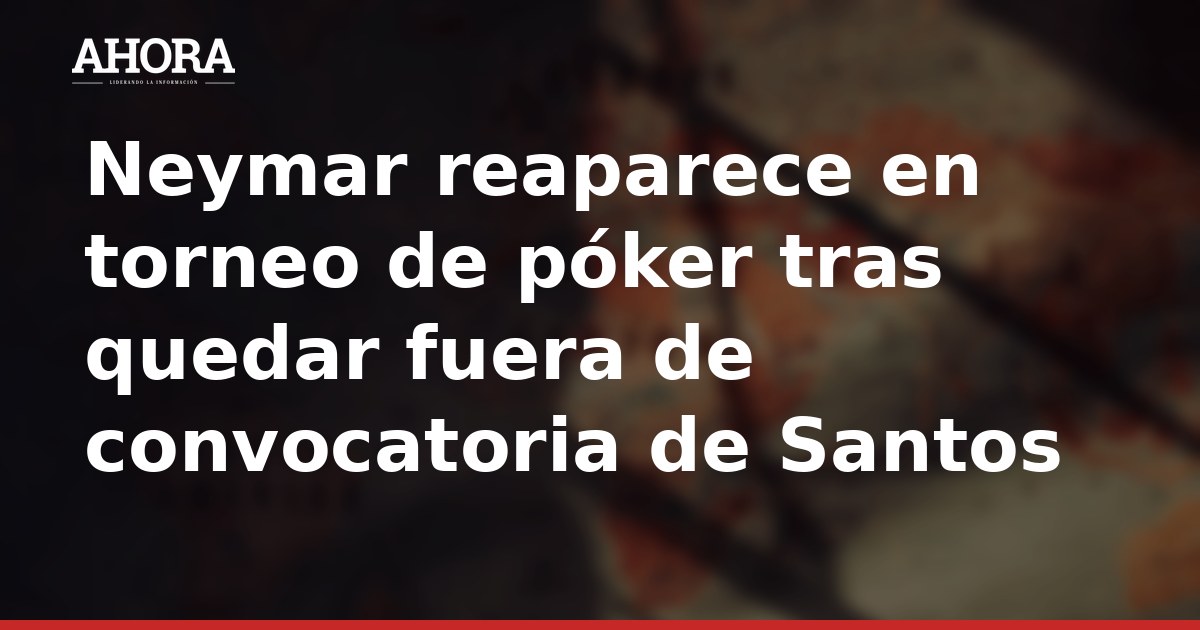 Neymar reaparece en torneo de póker tras quedar fuera de convocatoria de Santos