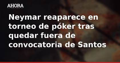 Neymar reaparece en torneo de póker tras quedar fuera de convocatoria de Santos