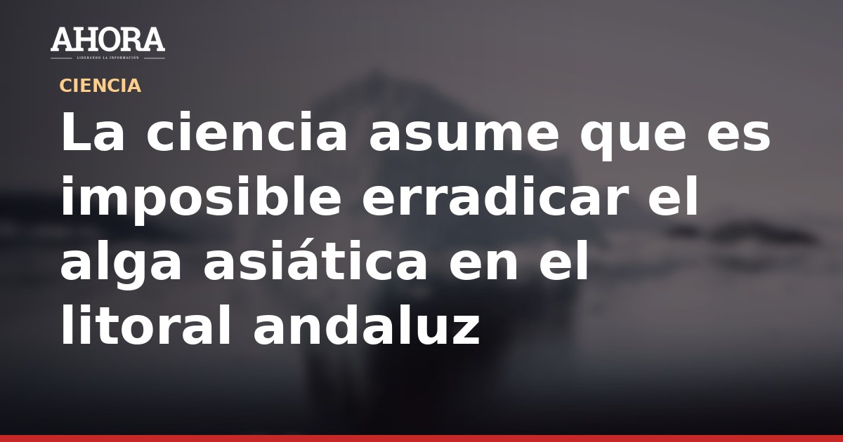 La ciencia asume que es imposible erradicar el alga asiática en el litoral andaluz