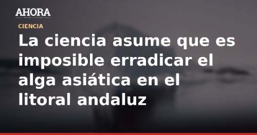 La ciencia asume que es imposible erradicar el alga asiática en el litoral andaluz