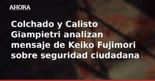 Colchado y Calisto Giampietri analizan mensaje de Keiko Fujimori sobre seguridad ciudadana