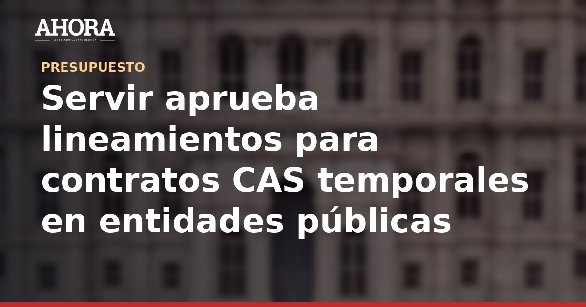 Servir aprueba lineamientos para contratos CAS temporales en entidades públicas
