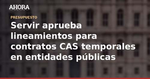 Servir aprueba lineamientos para contratos CAS temporales en entidades públicas