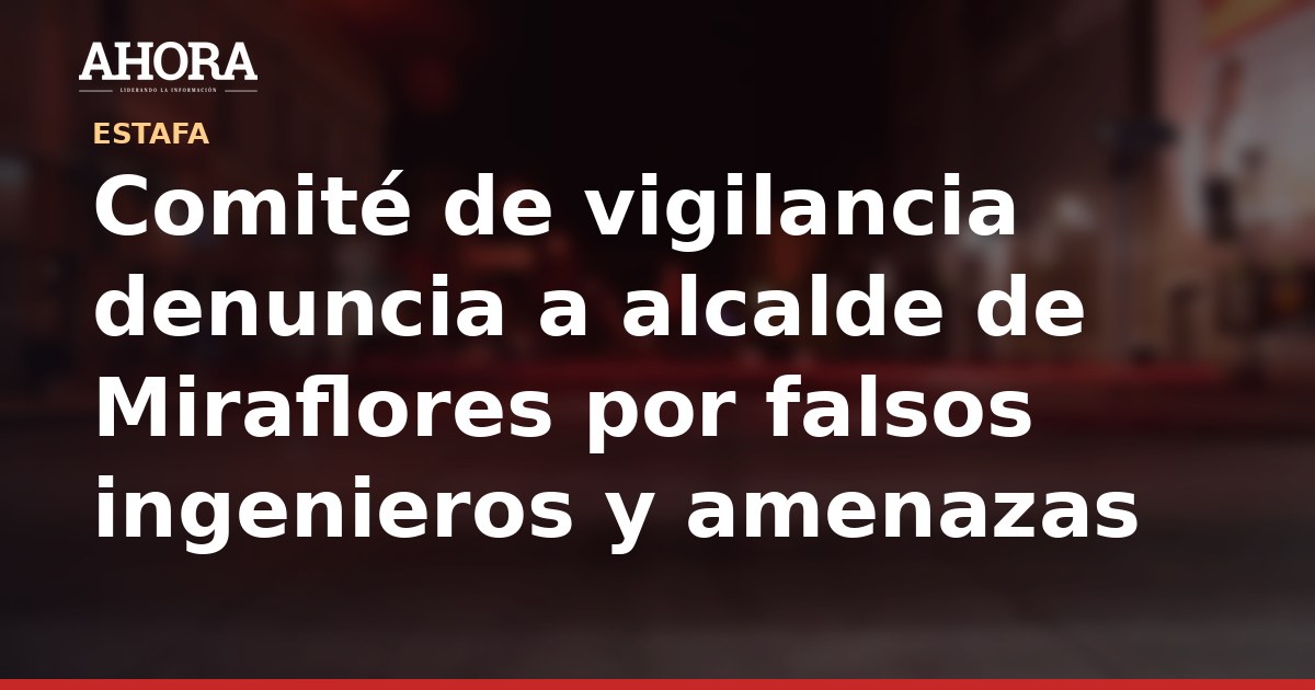 Comité de vigilancia denuncia a alcalde de Miraflores por falsos ingenieros y amenazas
