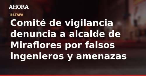 Comité de vigilancia denuncia a alcalde de Miraflores por falsos ingenieros y amenazas
