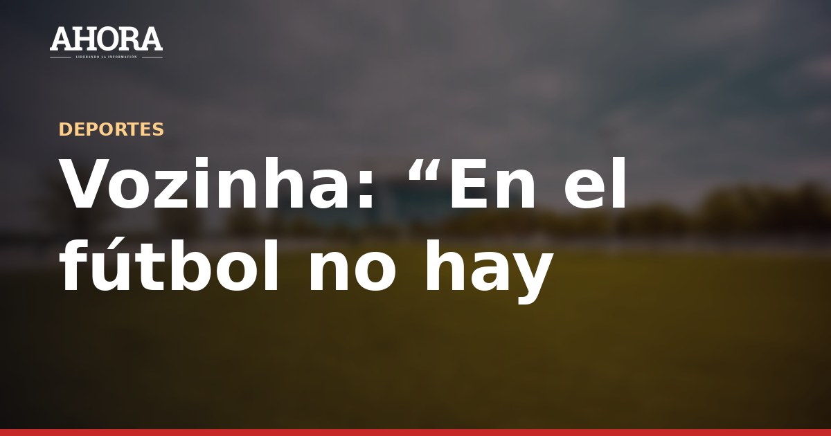 Vozinha: “En el fútbol no hay presión. Presión es estar enfermo o no tener para comer”