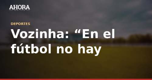 Vozinha: “En el fútbol no hay presión. Presión es estar enfermo o no tener para comer”