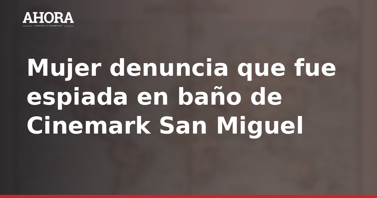 Mujer denuncia que fue espiada en baño de Cinemark San Miguel