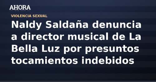 Naldy Saldaña denuncia a director musical de La Bella Luz por presuntos tocamientos indebidos