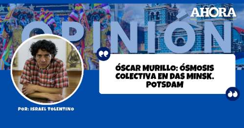ÓSCAR MURILLO: ÓSMOSIS COLECTIVA EN DAS MINSK. POTSDAM