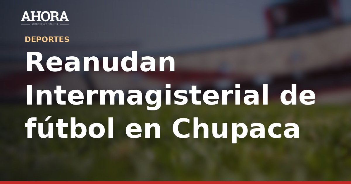 Reanudan Intermagisterial de fútbol en Chupaca con 32 representativos