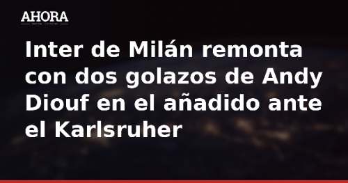 Inter de Milán remonta con dos golazos de Andy Diouf en el añadido ante el Karlsruher