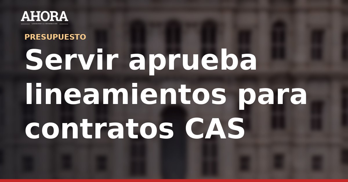 Servir aprueba lineamientos para contratos CAS temporales en entidades públicas