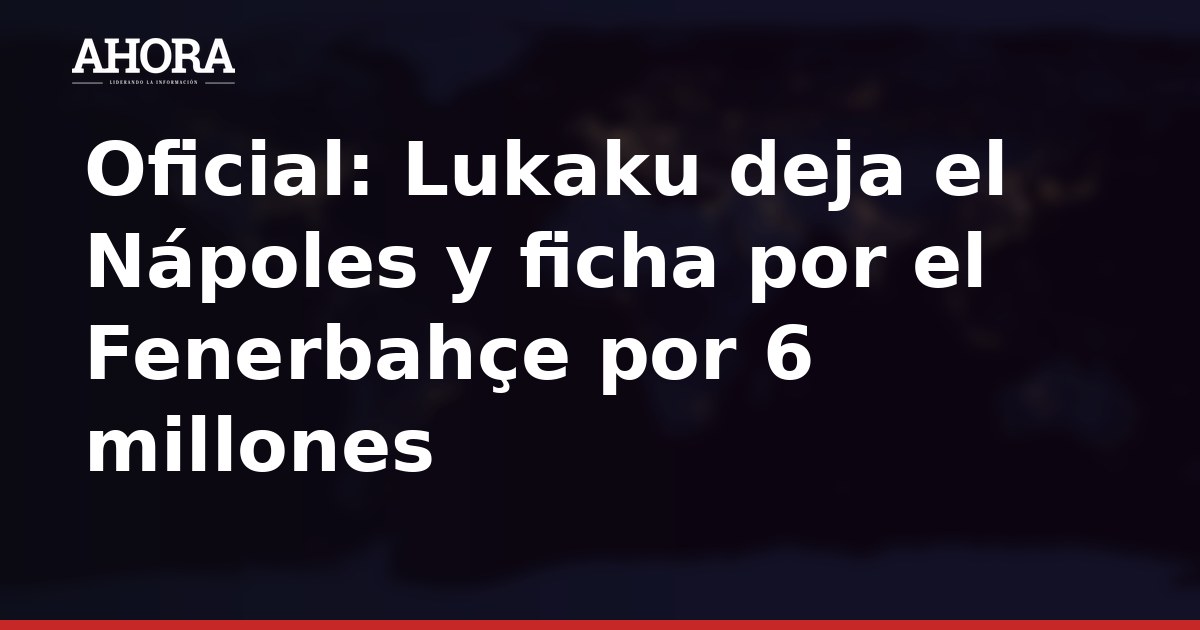 Oficial: Lukaku deja el Nápoles y ficha por el Fenerbahçe por 6 millones