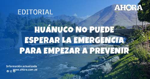 Huánuco no puede esperar la emergencia para empezar a prevenir