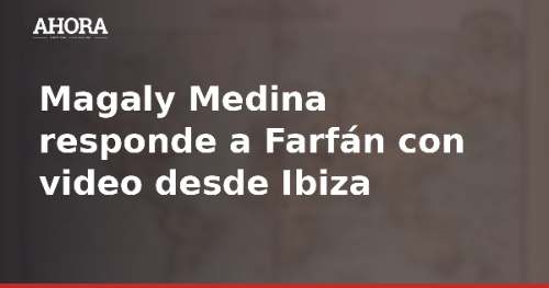 Magaly Medina responde a Farfán con video desde Ibiza