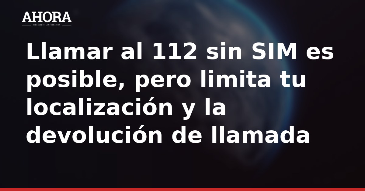 Llamar al 112 sin SIM es posible, pero limita tu localización y la devolución de llamada