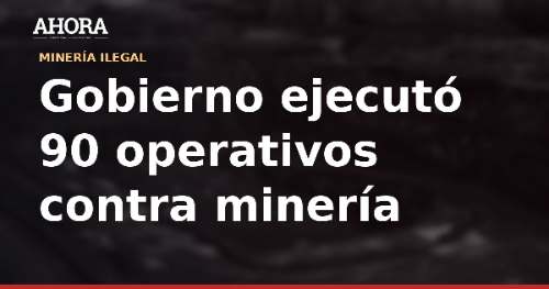 Gobierno ejecutó 90 operativos contra minería ilegal en 15 días en diversas regiones
