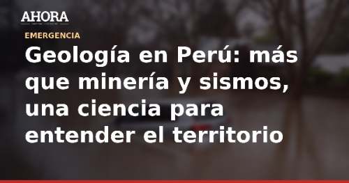 Geología en Perú: más que minería y sismos, una ciencia para entender el territorio
