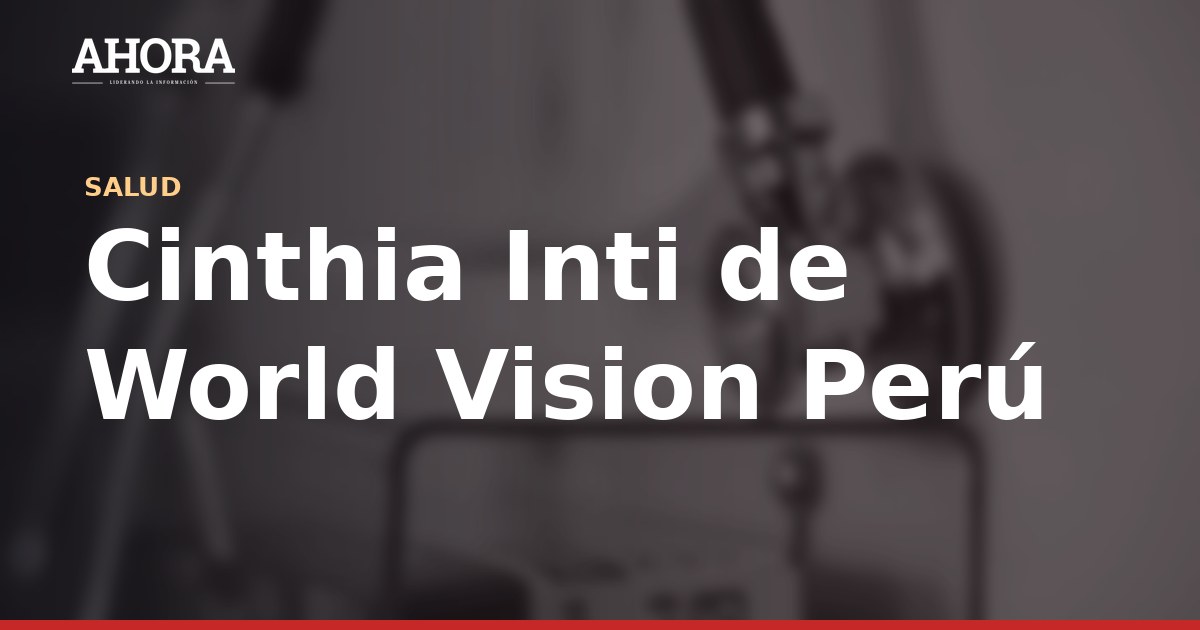 Cinthia Inti de World Vision Perú: “La anemia infantil es un problema grave en la Amazonía”