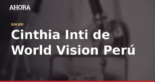 Cinthia Inti de World Vision Perú: “La anemia infantil es un problema grave en la Amazonía”