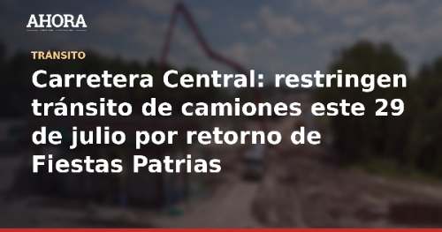 Carretera Central: restringen tránsito de camiones este 29 de julio por retorno de Fiestas Patrias