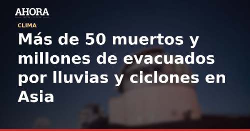 Más de 50 muertos y millones de evacuados por lluvias y ciclones en Asia