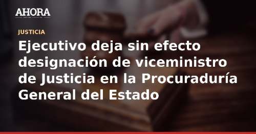 Ejecutivo deja sin efecto designación de viceministro de Justicia en la Procuraduría General del Estado