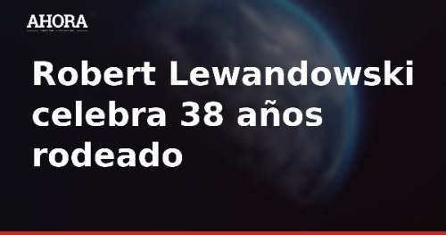 Robert Lewandowski celebró sus 38 años en familia y Anna Lewandowska le dedicó un mensaje