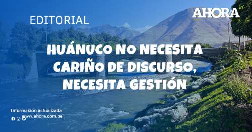 Huánuco no necesita cariño de discurso, necesita gestión