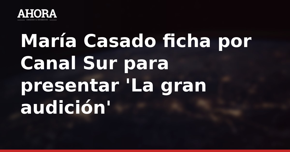 María Casado ficha por Canal Sur para presentar 'La gran audición'