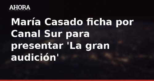 María Casado ficha por Canal Sur para presentar 'La gran audición'