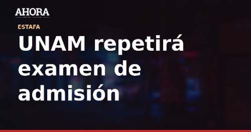 UNAM repetirá examen de admisión tras sospechas de fraude masivo con IA