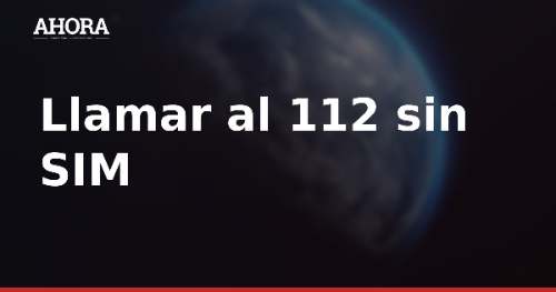 Llamar al 112 sin SIM es posible, pero limita tu localización y la devolución de llamada