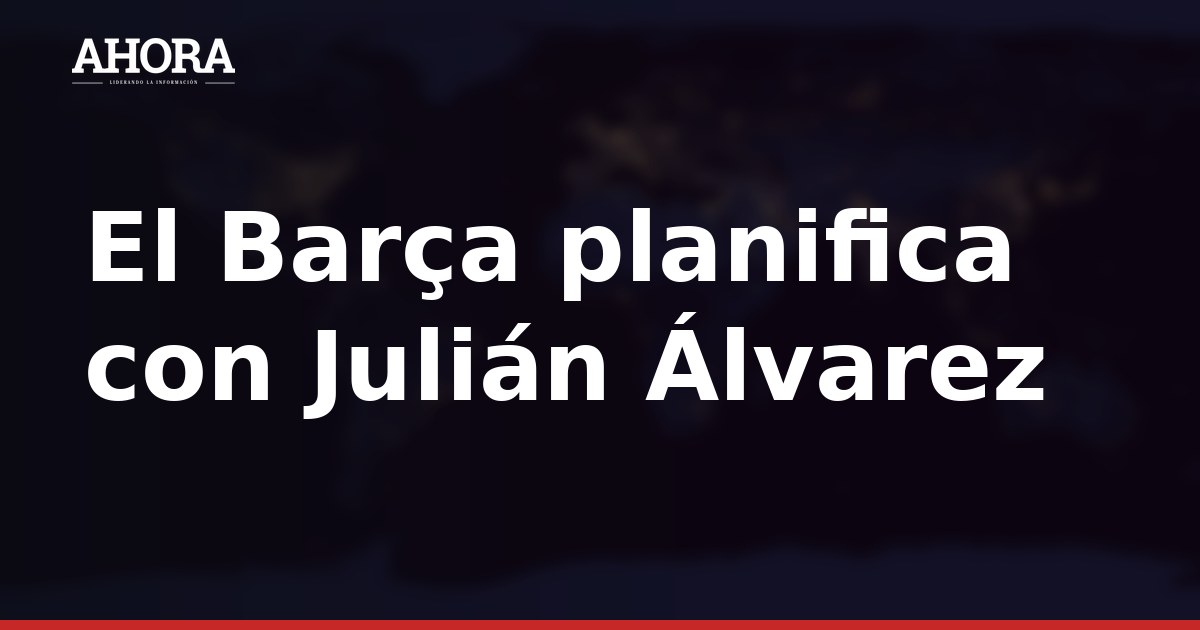 El Barça planifica con Julián Álvarez la estrategia para su fichaje