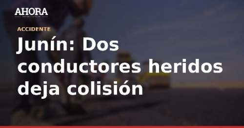 Junín: Dos conductores heridos deja colisión frontal en La Oroya
