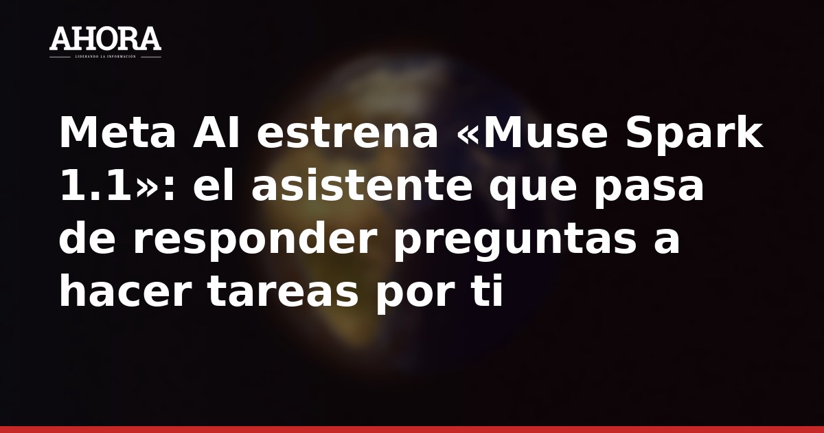 Meta AI estrena «Muse Spark 1.1»: el asistente que pasa de responder preguntas a hacer tareas por ti