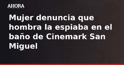Mujer denuncia que un hombre la espió en baño de Cinemark San Miguel