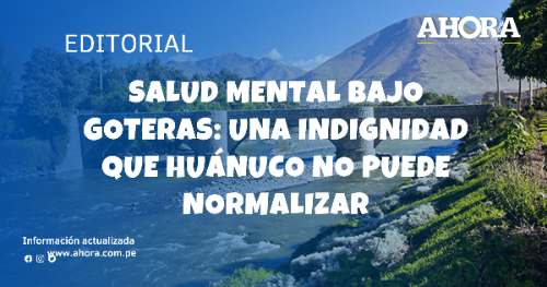 Salud mental bajo goteras: una indignidad que Huánuco no puede normalizar
