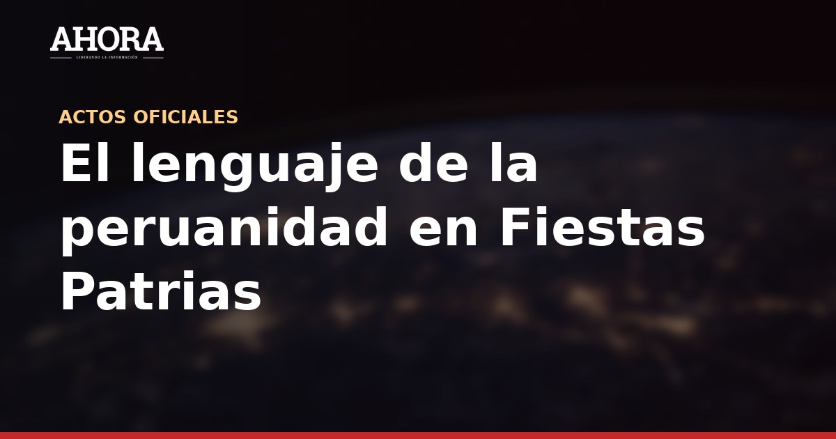 El lenguaje de la peruanidad en Fiestas Patrias