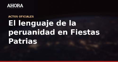 El lenguaje de la peruanidad en Fiestas Patrias