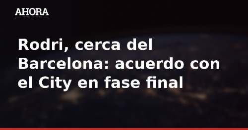 Rodri, cerca del Barcelona: acuerdo con el City en fase final