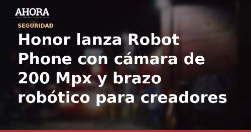 Honor lanza Robot Phone con cámara de 200 Mpx y brazo robótico para creadores