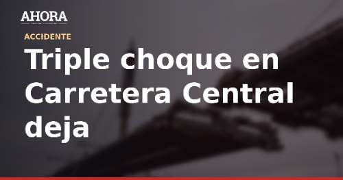 Triple choque en Carretera Central deja tres fallecidos, entre ellos un niño de 7 años
