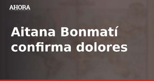 Aitana Bonmatí confirma dolores en el tobillo y se tomará el inicio de temporada con calma