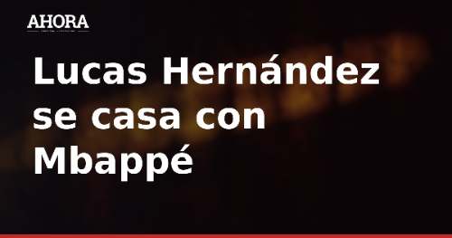 Lucas Hernández se casa con Mbappé y Ester Expósito como invitados estelares