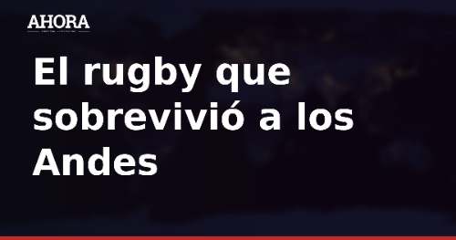 El rugby que sobrevivió a los Andes: la unión como clave de la supervivencia